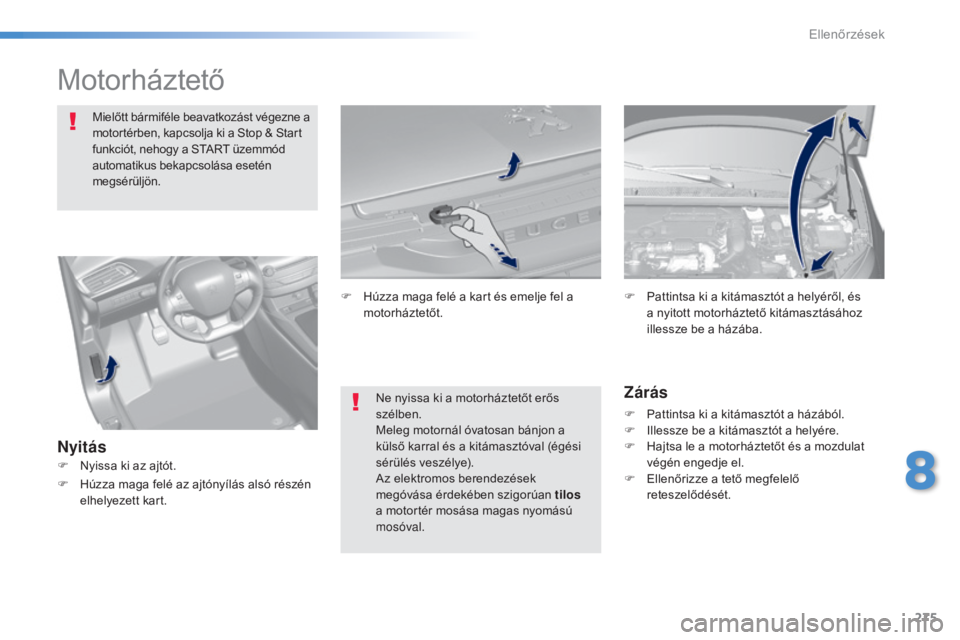 Peugeot 308 2015  Kezelési útmutató (in Hungarian) 275
308_hu_Chap08_verifications_ed01-2015
Motorháztető
Mielőtt bármiféle beavatkozást végezne a 
motortérben, kapcsolja ki a Stop & Start 
funkciót, nehogy a START üzemmód 
automatikus beka