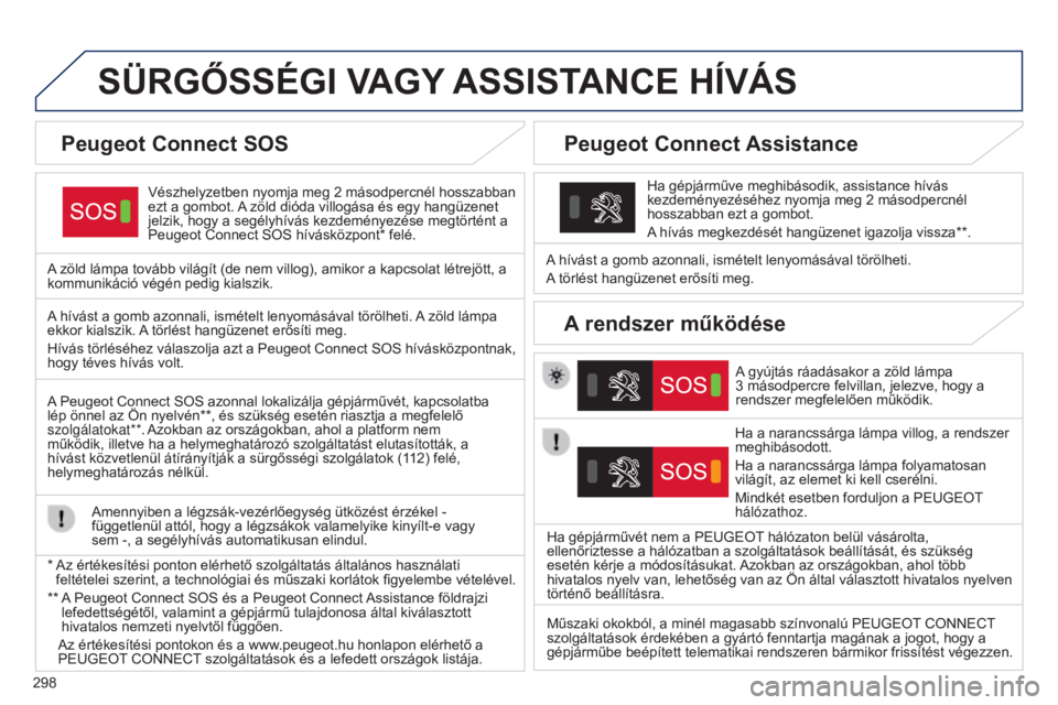 Peugeot 308 2015  Kezelési útmutató (in Hungarian) 298
SÜRGőSSÉGI VAGY ASSISTANCE   HÍVÁS
Vészhelyzetben nyomja meg 2 másodpercnél hosszabban 
ezt a gombot.  A zöld dióda villogása és egy hangüzenet 
jelzik, hogy a segélyhívás kezdemé