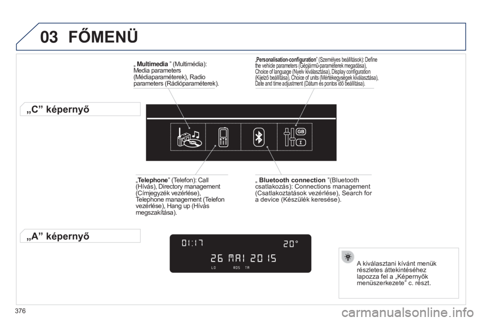Peugeot 308 2015  Kezelési útmutató (in Hungarian) 03
376
FőMENÜ
„ Multimedia ” (Multimédia): 
Media parameters 
(Médiaparaméterek), Radio 
parameters (Rádióparaméterek).
„C” képernyő
A kiválasztani kívánt menük 
részletes átte