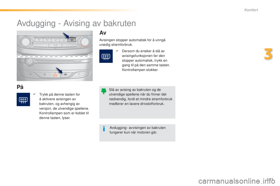 Peugeot 308 2015  Brukerhåndbok (in Norwegian) 111
308_no_Chap03_confort_ed01-2015
Avdugging - Avising av bakruten
PåAv
F Trykk på denne tasten for 
å aktivere avisingen av 
bakruten, og avhengig av 
versjon, de utvendige speilene. 
Kontrollamp