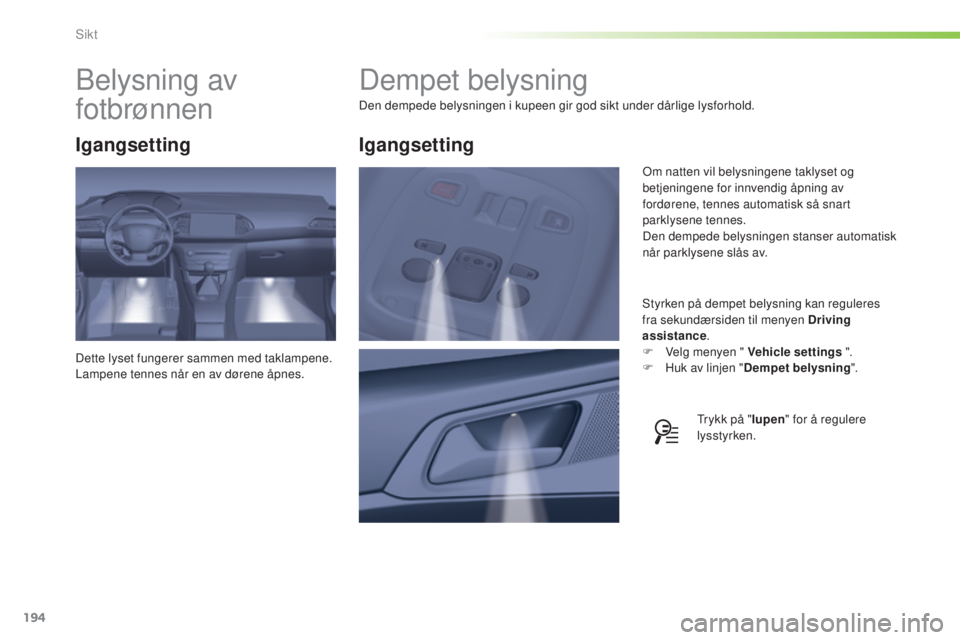 Peugeot 308 2015  Brukerhåndbok (in Norwegian) 194
308_no_Chap05_visibilite_ed01-2015
Dempet belysning
Den dempede belysningen i kupeen gir god sikt under dårlige lysforhold.Styrken på dempet belysning kan reguleres 
fra sekundærsiden til menye