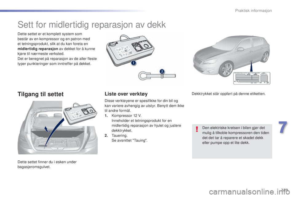 Peugeot 308 2015  Brukerhåndbok (in Norwegian) 229
308_no_Chap07_info-pratiques_ed01-2015
Dette settet finner du i esken under 
bagasjeromsgulvet. Dette settet er et komplett system som 
består av en kompressor og en patron med 
et tetningsproduk