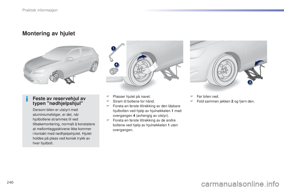 Peugeot 308 2015  Brukerhåndbok (in Norwegian) 240
308_no_Chap07_info-pratiques_ed01-2015
Montering av hjulet
Feste av reservehjul av 
typen "nødhjelpshjul"
Dersom bilen er utstyrt med 
aluminiumsfelger, er det, når 
hjulboltene strammes