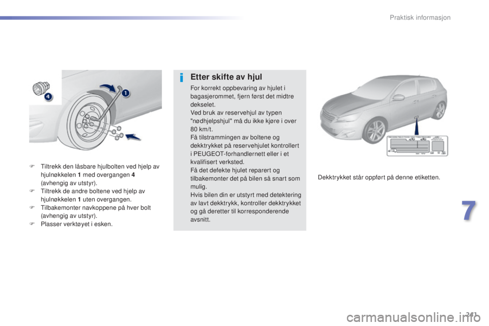 Peugeot 308 2015  Brukerhåndbok (in Norwegian) 241
308_no_Chap07_info-pratiques_ed01-2015
F Tiltrekk den låsbare hjulbolten ved hjelp av hjulnøkkelen 1   med overgangen 4    
(avhengig av utstyr).
F
 
T
 iltrekk de andre boltene ved hjelp av 
hj