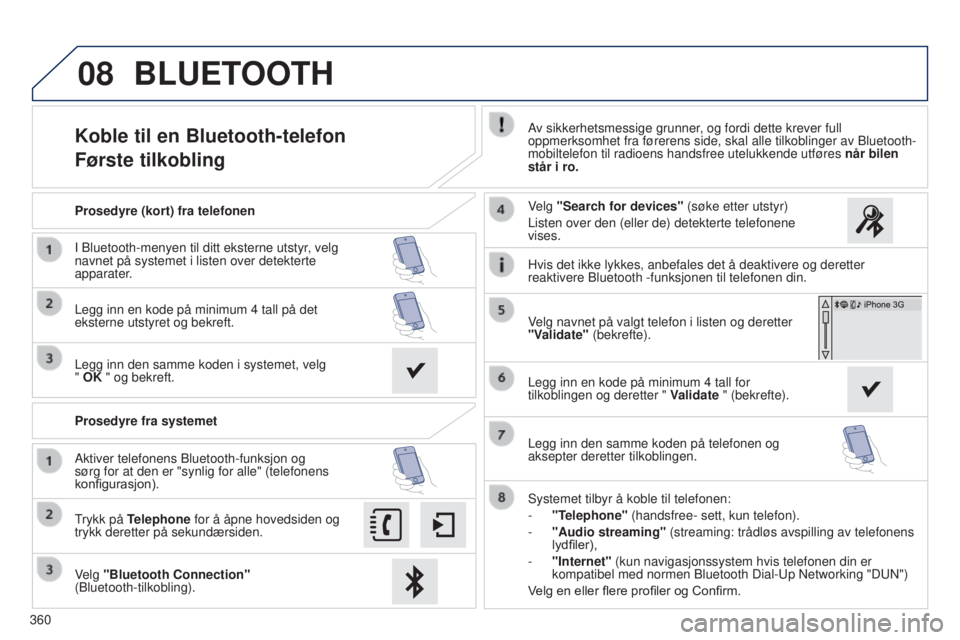Peugeot 308 2015 Brukerhåndbok (in Norwegian) 08
360
Koble til en Bluetooth-telefon
Første tilkoblingAv sikkerhetsmessige grunner, og fordi dette krever full
oppmerksomhet fra førerens side, skal alle tilkoblinger av Bluetooth-\
mobiltelefon Peugeot 308 2015 Brukerhåndbok (in Norwegian) 08
360
Koble til en Bluetooth-telefon
Første tilkoblingAv sikkerhetsmessige grunner, og fordi dette krever full
oppmerksomhet fra førerens side, skal alle tilkoblinger av Bluetooth-\
mobiltelefon