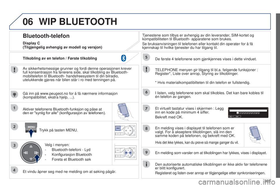 Peugeot 308 2015 Brukerhåndbok (in Norwegian) 06
MENU
385
WIP BLUETOOTH
Av sikkerhetsmessige grunner og fordi denne operasjonen krever
full konsentrasjon fra førerens side, skal tilkobling av Bluetooth-
mobiltelefon til Bluetooth- handsfreesyst Peugeot 308 2015 Brukerhåndbok (in Norwegian) 06
MENU
385
WIP BLUETOOTH
Av sikkerhetsmessige grunner og fordi denne operasjonen krever
full konsentrasjon fra førerens side, skal tilkobling av Bluetooth-
mobiltelefon til Bluetooth- handsfreesyst