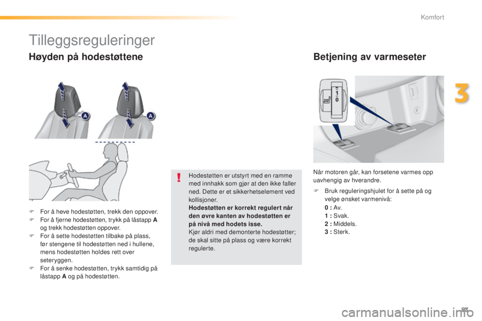 Peugeot 308 2015  Brukerhåndbok (in Norwegian) 83
308_no_Chap03_confort_ed01-2015
Betjening av varmeseter
 0  : Av. 1
  : Svak.
 2

  : Middels.
 3

  : Sterk.
F
 
B
 ruk reguleringshjulet for å sette på og 
velge ønsket varmenivå:
Når motore