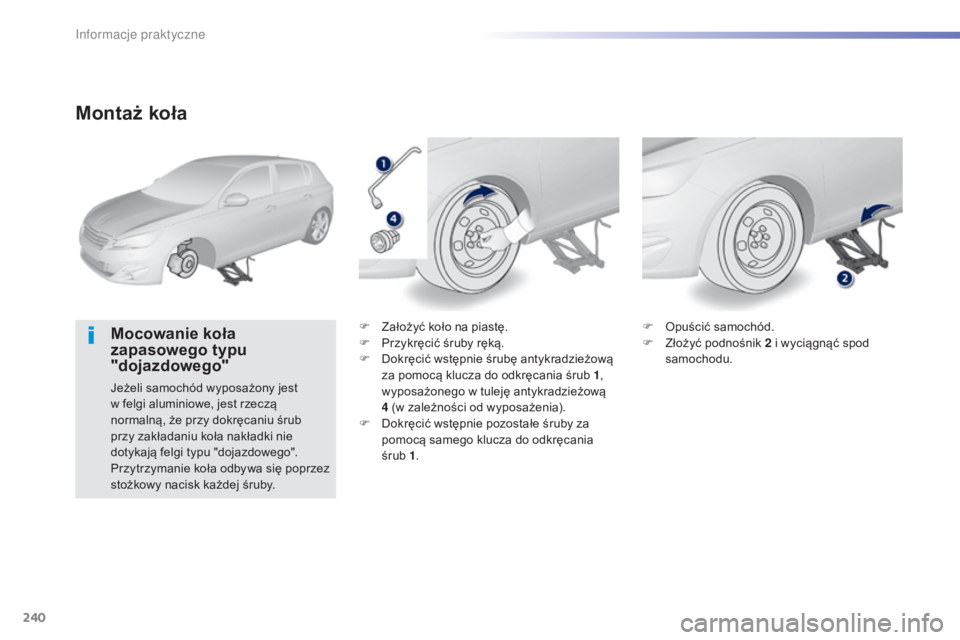 Peugeot 308 2015  Instrukcja Obsługi (in Polish) 240
308_pl_Chap07_info-pratiques_ed01-2015
Montaż koła
Mocowanie koła 
zapasowego typu 
"dojazdowego"
Jeżeli samochód wyposażony jest 
w felgi aluminiowe, jest rzeczą 
normalną, że pr