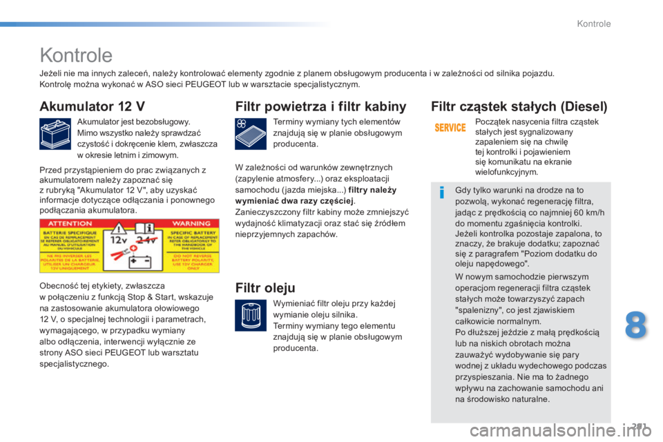 Peugeot 308 2015 Instrukcja Obsługi (in Polish) 291
308_pl_Chap08_verifications_ed01-2015
Kontrole
Akumulator 12 V
Akumulator jest bezobsługowy.
Mimo wszystko należy sprawdzać
czystość i dokręcenie klem, zwłaszcza
w okresie letnim i zimowy Peugeot 308 2015 Instrukcja Obsługi (in Polish) 291
308_pl_Chap08_verifications_ed01-2015
Kontrole
Akumulator 12 V
Akumulator jest bezobsługowy.
Mimo wszystko należy sprawdzać
czystość i dokręcenie klem, zwłaszcza
w okresie letnim i zimowy