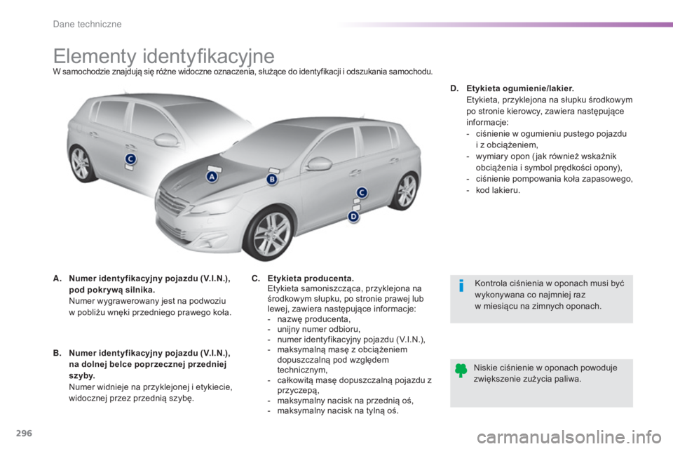 Peugeot 308 2015 Instrukcja Obsługi (in Polish) 296
308_pl_Chap09_caracteristiques-techniques_ed01-2015
Elementy identyfikacyjneW samochodzie znajdują się różne widoczne oznaczenia, służące do identyfikacji i odszukania samochodu.
A. Numer i Peugeot 308 2015 Instrukcja Obsługi (in Polish) 296
308_pl_Chap09_caracteristiques-techniques_ed01-2015
Elementy identyfikacyjneW samochodzie znajdują się różne widoczne oznaczenia, służące do identyfikacji i odszukania samochodu.
A. Numer i