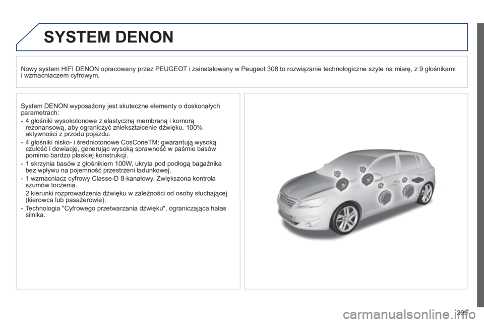 Peugeot 308 2015  Instrukcja Obsługi (in Polish) 299
SYSTEM DENON
Nowy system HIFI DENON opracowany przez PEUGEOT i zainstalowany w Peugeot 308 to rozwiązanie technologiczne szyte na miarę, z 9 głośnikami  
i wzmacniaczem cyfrowym.
System DENON 