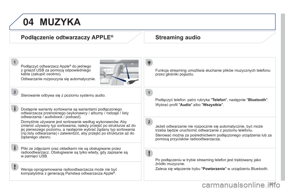Peugeot 308 2015 Instrukcja Obsługi (in Polish) 04
321
Streaming audio
Funkcja streaming umożliwia słuchanie plików muzycznych telefonu
przez głośniki pojazdu.
Podłączyć telefon: patrz rubryka "Telefon", następnie "Bluetooth Peugeot 308 2015 Instrukcja Obsługi (in Polish) 04
321
Streaming audio
Funkcja streaming umożliwia słuchanie plików muzycznych telefonu
przez głośniki pojazdu.
Podłączyć telefon: patrz rubryka "Telefon", następnie "Bluetooth