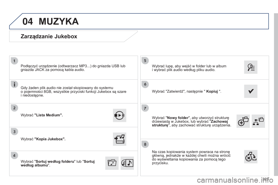 Peugeot 308 2015  Instrukcja Obsługi (in Polish) 04
323
Wybrać "Nowy folder", aby utworzyć strukturę 
drzewiastą w Jukebox, lub wybrać "
Zachowaj 
strukturę", aby zachować strukturę urządzenia. Wybrać lupę, aby wejść w f