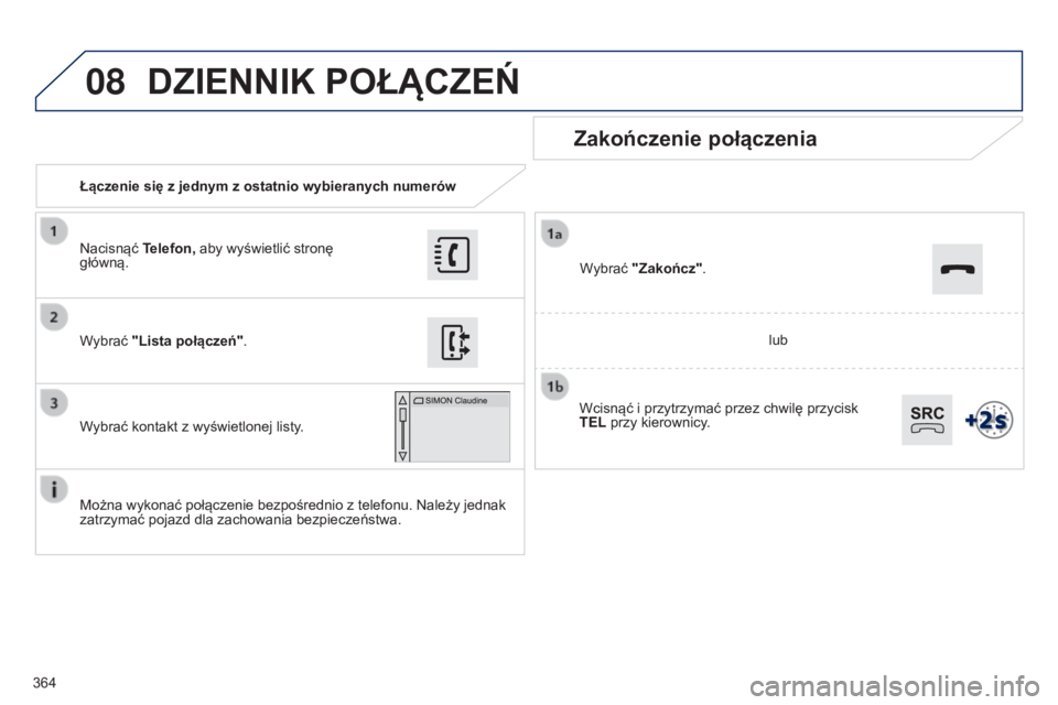 Peugeot 308 2015  Instrukcja Obsługi (in Polish) 08
364Łączenie się z jednym z ostatnio wybieranych numerów
Zakończenie połączenia
Można wykonać połączenie bezpośrednio z telefonu. Należy jednak 
zatrzymać pojazd dla zachowania bezpiec