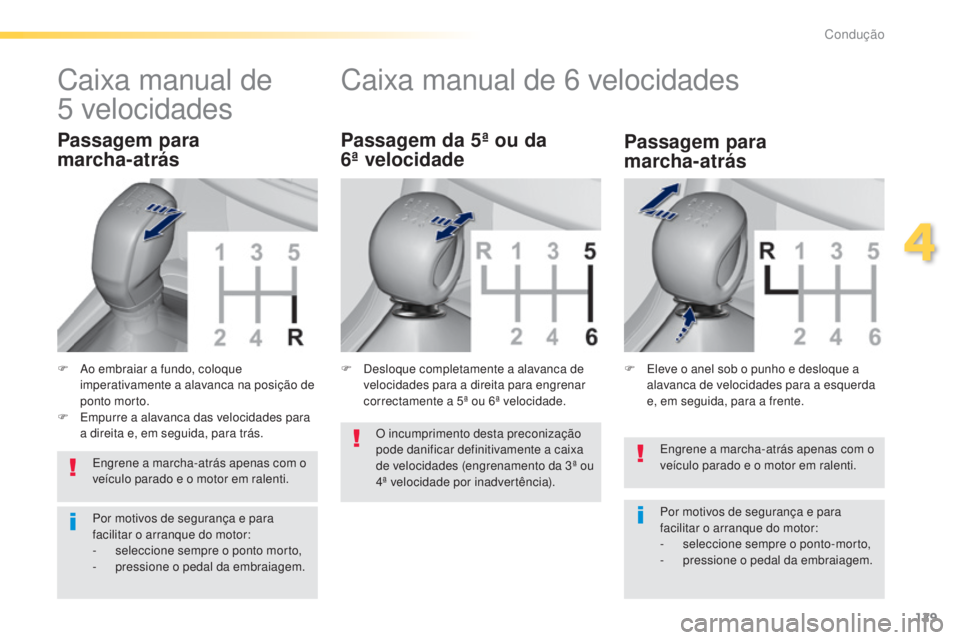 Peugeot 308 2015  Manual do proprietário (in Portuguese) 129
308_pt_Chap04_conduite_ed01-2015
Engrene a marcha-atrás apenas com o 
veículo parado e o motor em ralenti.
Por motivos de segurança e para 
facilitar o arranque do motor:
- 
s
 eleccione sempre