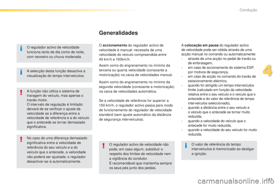 Peugeot 308 2015  Manual do proprietário (in Portuguese) 147
308_pt_Chap04_conduite_ed01-2015
O regulador activo de velocidade 
funciona tanto de dia como de noite, 
com nevoeiro ou chuva moderada.
A função não utiliza o sistema de 
travagem do veículo,