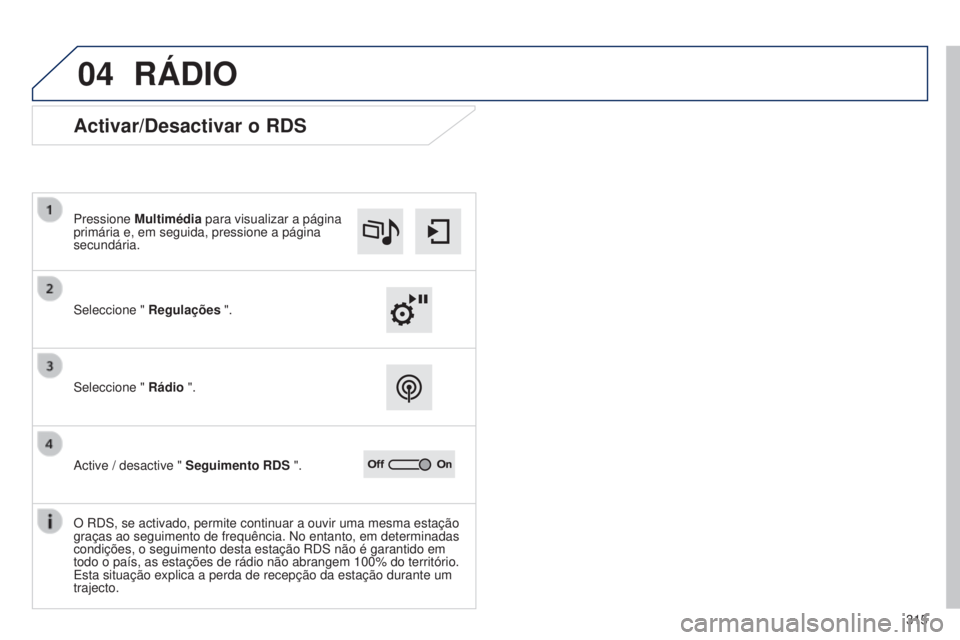 Peugeot 308 2015  Manual do proprietário (in Portuguese) 04
315
RáDIO
Activar/Desactivar o RDS
Seleccione " Regulações ".
Pressione 
Multimédia para visualizar a página 
primária e, em seguida, pressione a página 
secundária.
Seleccione "