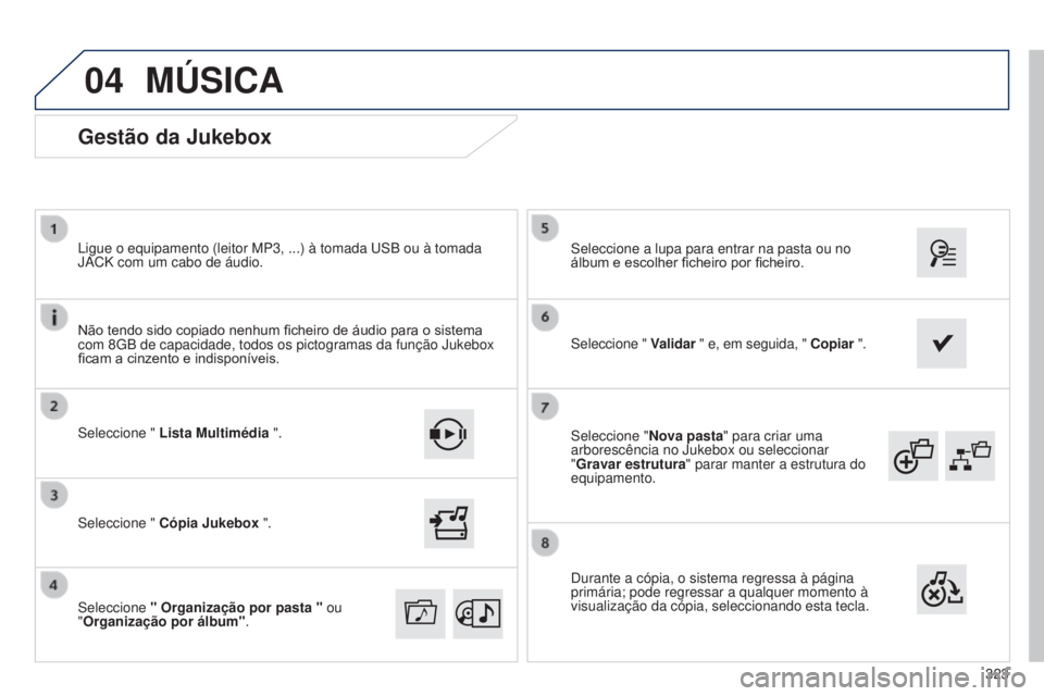 Peugeot 308 2015  Manual do proprietário (in Portuguese) 04
323
Seleccione "
Nova pasta" para criar uma 
arborescência no Jukebox ou seleccionar 
"Gravar estrutura " parar manter a estrutura do 
equipamento. Seleccione a lupa para entrar na