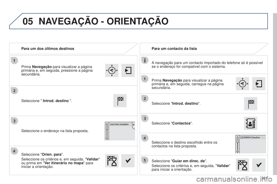 Peugeot 308 2015  Manual do proprietário (in Portuguese) 05
331
Para um dos últimos destinos
Para um contacto da lista
A navegação para um contacto importado do telefone só é possí\
vel 
se o endereço for compatível com o sistema.
Seleccione "  