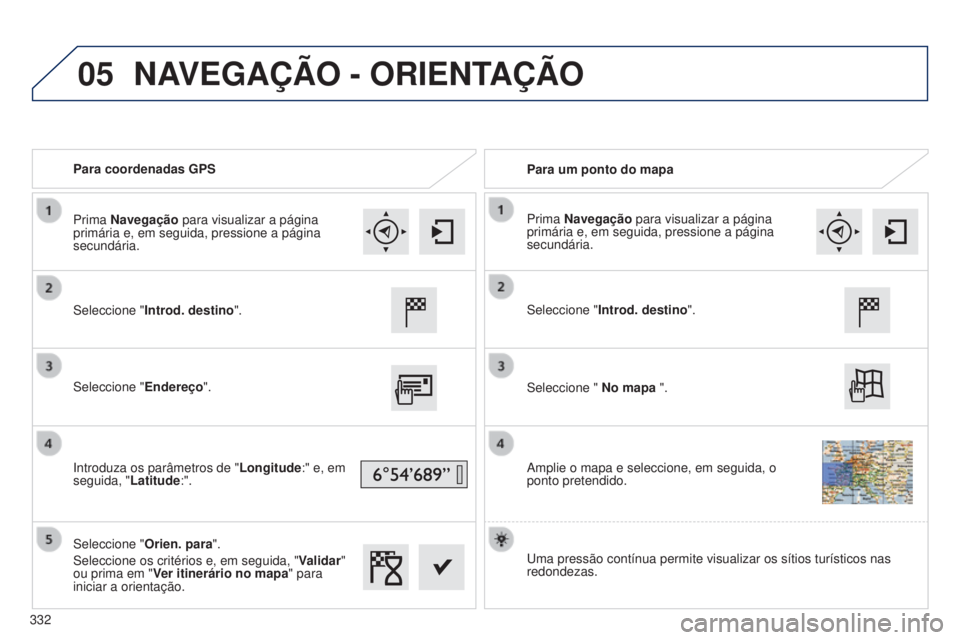 Peugeot 308 2015  Manual do proprietário (in Portuguese) 05
Para coordenadas GPSPara um ponto do mapa
Seleccione " Introd. destino ".
Seleccione " Endereço".
Introduza os parâmetros de " Longitude:" e, em 
seguida, " Latitude:&