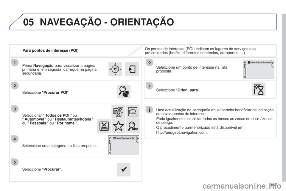 Peugeot 308 2015  Manual do proprietário (in Portuguese) 05
333
Para pontos de interesse (POI)
Os pontos de interesse (POI) indicam os lugares de serviços nas 
proximidades (hotéis, diferentes comércios, aeroportos, ...)
Seleccione " Procurar POI"