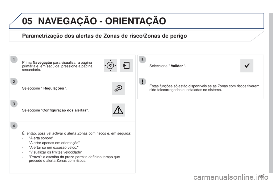 Peugeot 308 2015  Manual do proprietário (in Portuguese)  
05
335
Estas funções só estão disponíveis se as Zonas com riscos\
 tiverem 
sido telecarregadas e instaladas no sistema.
Seleccione " 
Regulações ".
Seleccione " Configuração do