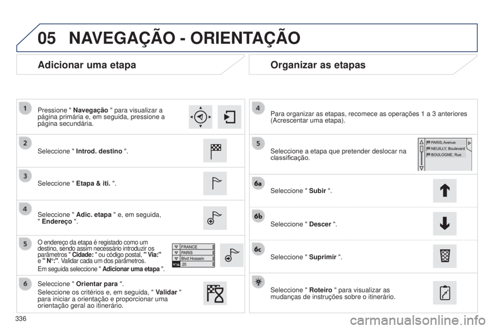 Peugeot 308 2015  Manual do proprietário (in Portuguese) 05
336
Adicionar uma etapaOrganizar as etapas
Seleccione " Introd. destino  ".
Seleccione "  Etapa & iti. ".
Seleccione "  Adic. etapa " e, em seguida,  
" Endereço ".