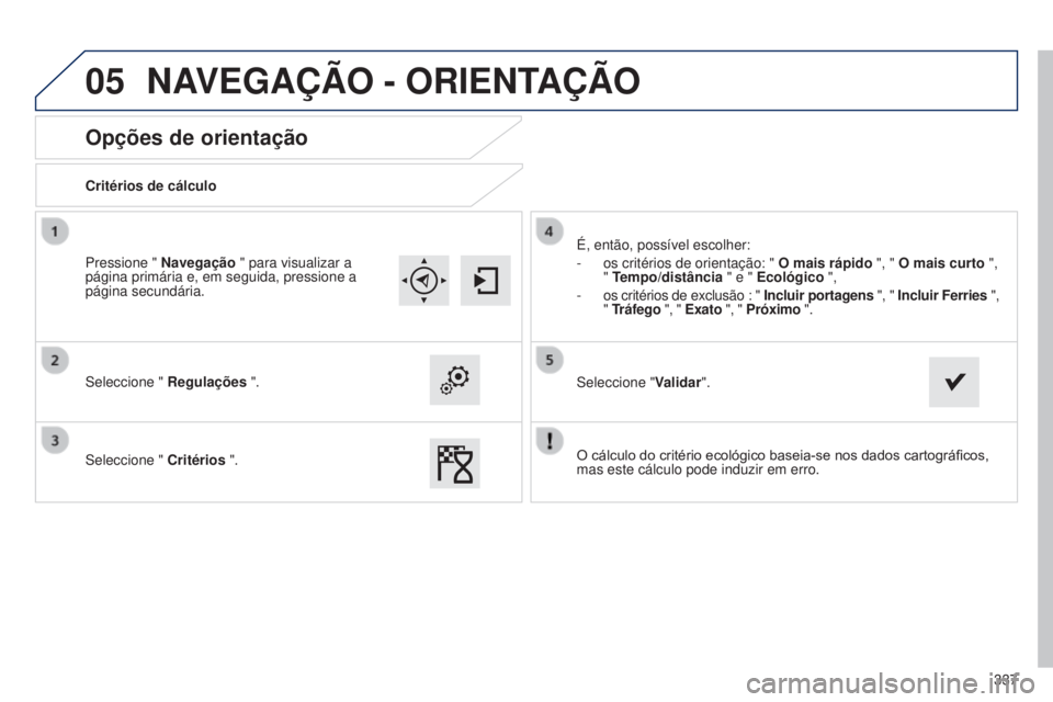 Peugeot 308 2015  Manual do proprietário (in Portuguese) 05
337
Opções de orientação
Critérios de cálculo
Seleccione " Regulações ".
Seleccione "  Critérios ". É, então, possível escolher:
-
 
os critérios de orientação: "
