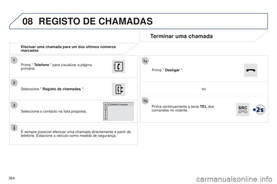 Peugeot 308 2015  Manual do proprietário (in Portuguese) 08
364Efectuar uma chamada para um dos últimos números 
marcados
Terminar uma chamada
É sempre possível efectuar uma chamada directamente a partir do 
telefone. Estacione o veículo como medida de