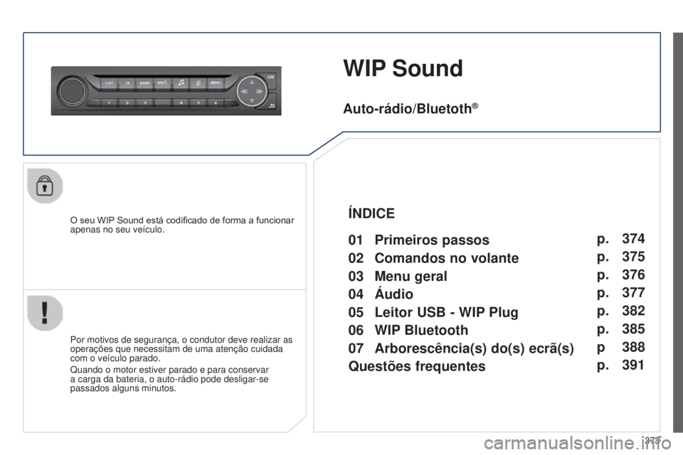 Peugeot 308 2015  Manual do proprietário (in Portuguese) 373
WIP Sound
O seu WIP Sound está codificado de forma a funcionar 
apenas no seu veículo.
Por motivos de segurança, o condutor deve realizar as 
operações que necessitam de uma atenção cuidada