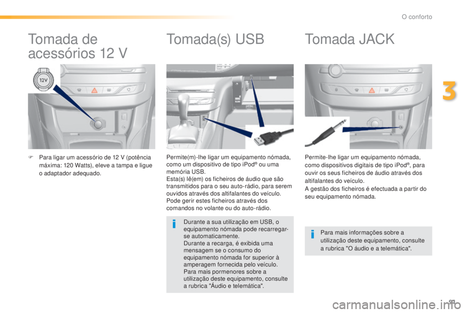 Peugeot 308 2015 Manual do proprietário (in Portuguese) 91
308_pt_Chap03_confort_ed01-2015
F Para ligar um acessório de 12 V (potência
máxima: 120 Watts), eleve a tampa e ligue
o adaptador adequado. Permite-lhe ligar um equipamento nómada,
como d Peugeot 308 2015 Manual do proprietário (in Portuguese) 91
308_pt_Chap03_confort_ed01-2015
F Para ligar um acessório de 12 V (potência
máxima: 120 Watts), eleve a tampa e ligue
o adaptador adequado. Permite-lhe ligar um equipamento nómada,
como d