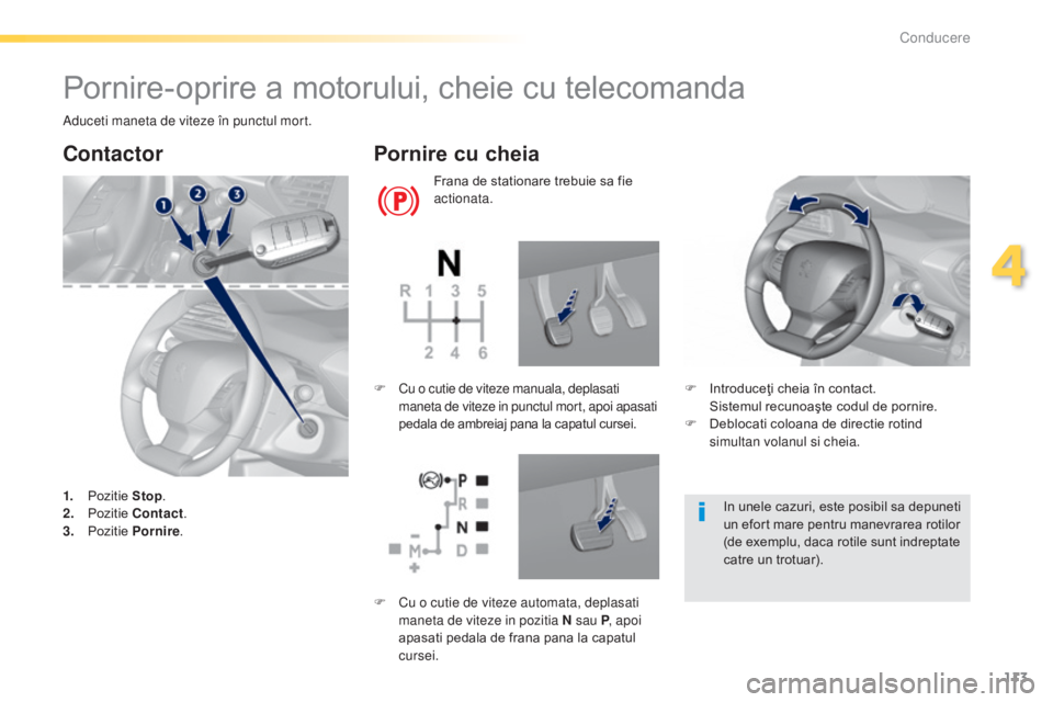 Peugeot 308 2015  Manualul de utilizare (in Romanian) 113
308_ro_Chap04_conduite_ed01-2015
Pornire-oprire a motorului, cheie cu telecomanda
Aduceti maneta de viteze în punctul mort.
Contactor
1. Pozitie Stop.
2. P ozitie Contact .
3.
 P

ozitie Pornire 