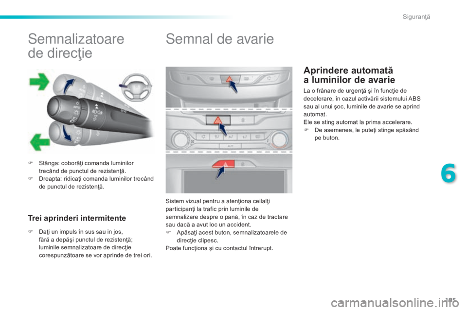 Peugeot 308 2015  Manualul de utilizare (in Romanian) 195
308_ro_Chap06_securite_ed01-2015
Aprindere automată  
a luminilor de avarie
Semnalizatoare 
de
 d
 irecţie
F Stânga: coborâţi comanda luminilor 
trecând de punctul de rezistenţă.
F
 
D
 re