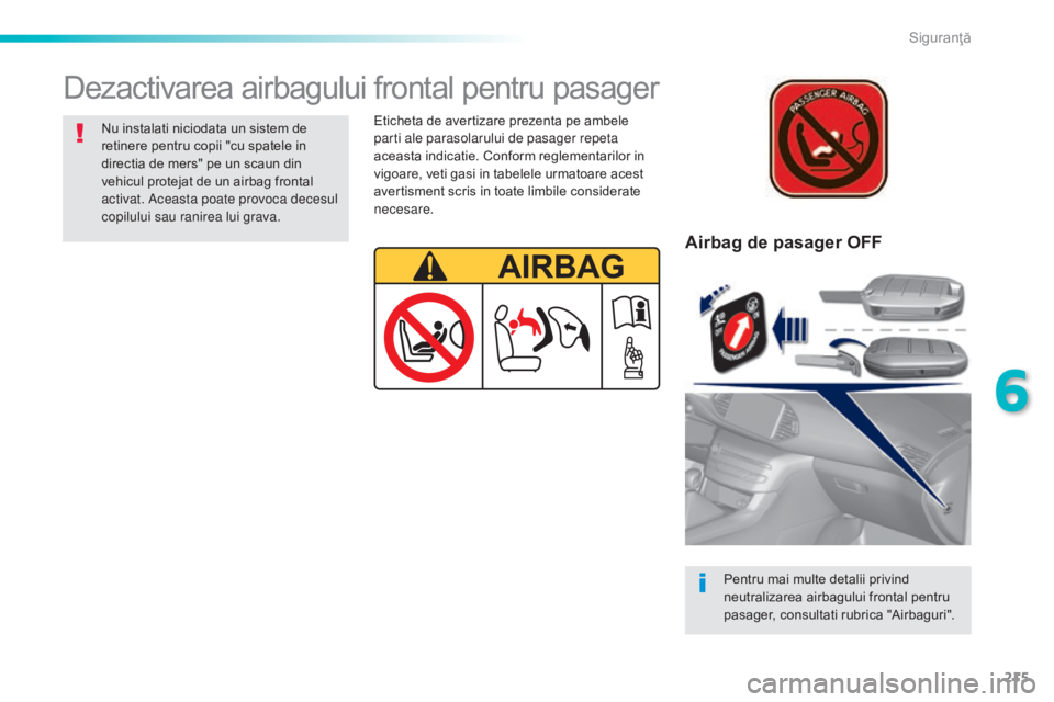 Peugeot 308 2015  Manualul de utilizare (in Romanian) 215
308_ro_Chap06_securite_ed01-2015
Airbag de pasager OFF
Pentru mai multe detalii privind 
neutralizarea airbagului frontal pentru 
pasager, consultati rubrica "Airbaguri".
Dezactivarea airb