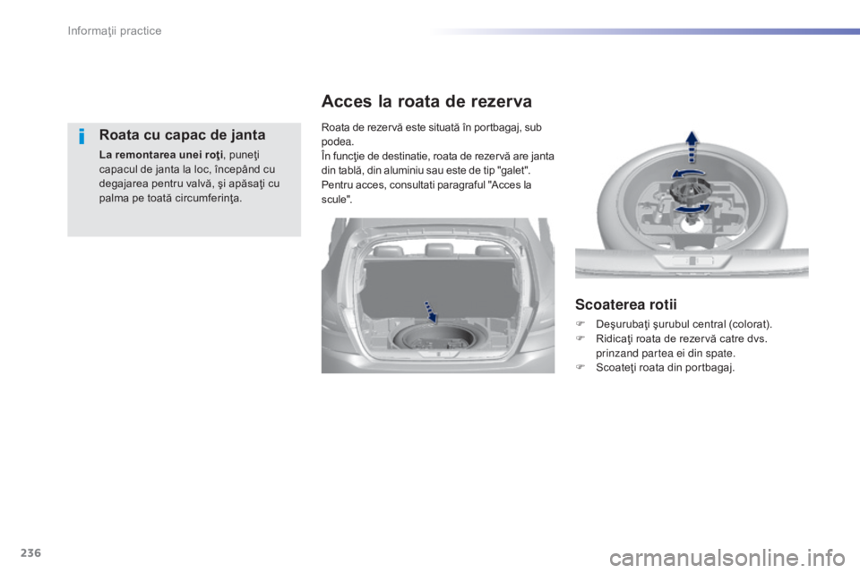 Peugeot 308 2015  Manualul de utilizare (in Romanian) 236
308_ro_Chap07_info-pratiques_ed01-2015
Roata cu capac de janta
La remontarea unei roţi, puneţi 
capacul de janta la loc, începând cu 
degajarea pentru valvă, şi apăsaţi cu 
palma pe toată