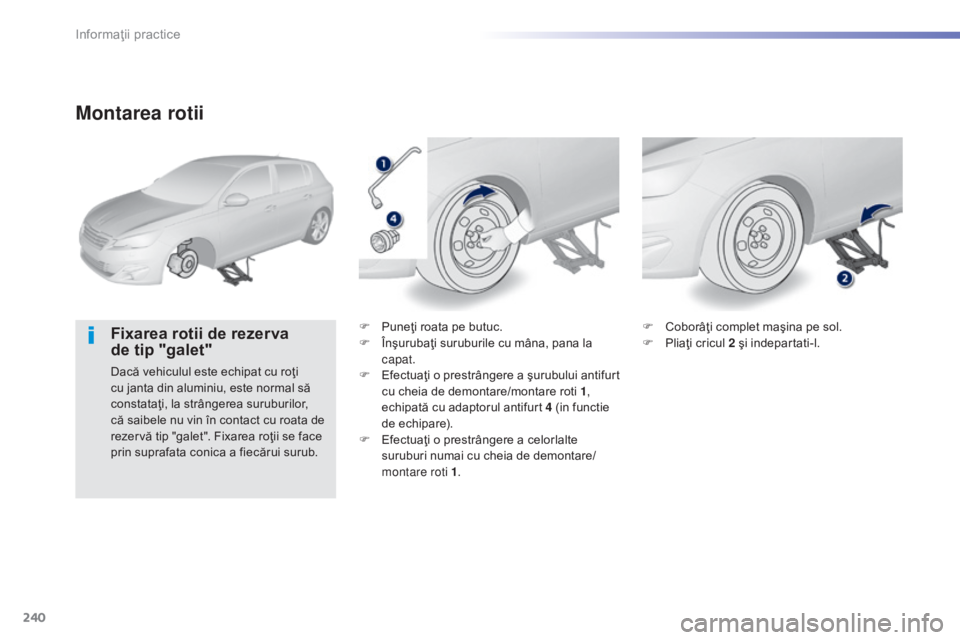 Peugeot 308 2015  Manualul de utilizare (in Romanian) 240
308_ro_Chap07_info-pratiques_ed01-2015
Montarea rotii
Fixarea rotii de rezerva 
de  tip "galet"
Dacă vehiculul este echipat cu roţi 
cu janta din aluminiu, este normal să 
constataţi, 