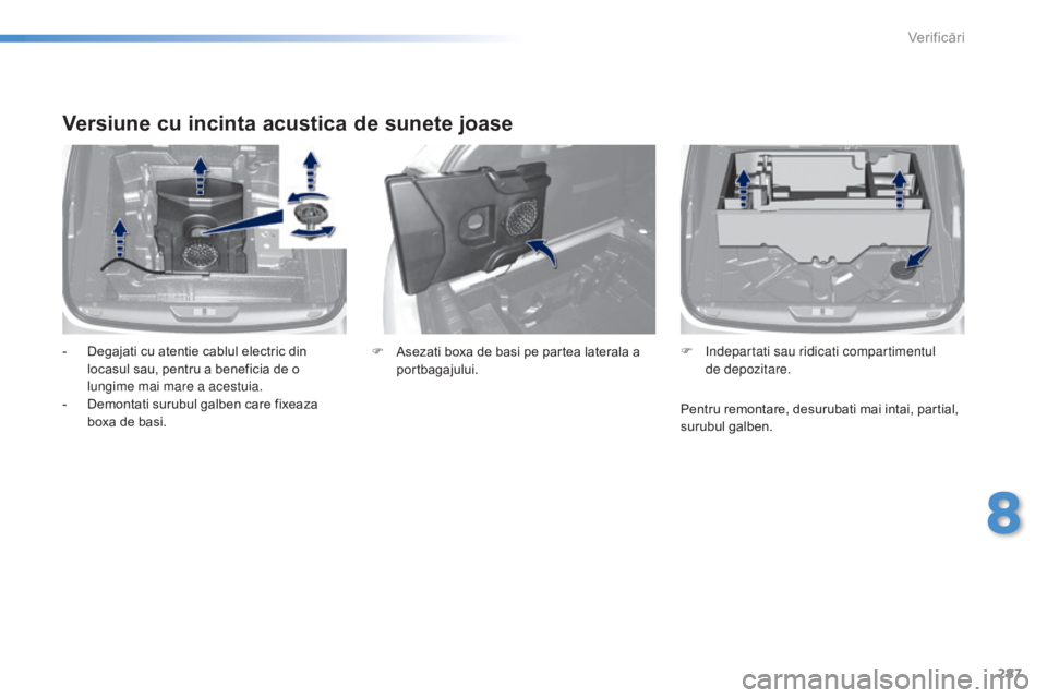 Peugeot 308 2015  Manualul de utilizare (in Romanian) 287
308_ro_Chap08_verifications_ed01-2015
Versiune cu incinta acustica de sunete joase
- Degajati cu atentie cablul electric din locasul sau, pentru a beneficia de o 
lungime mai mare a acestuia.
-
 
