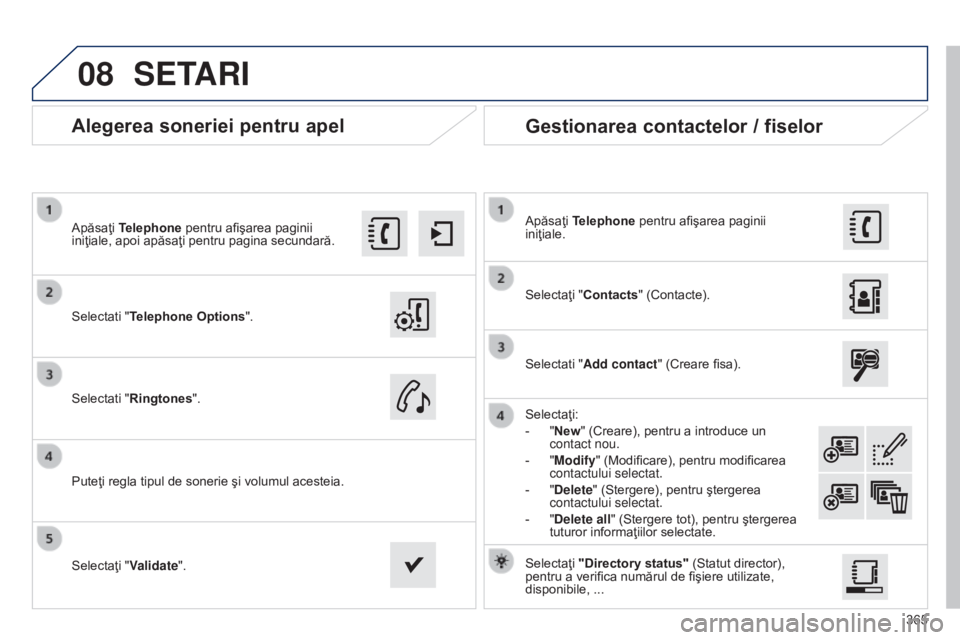 Peugeot 308 2015  Manualul de utilizare (in Romanian) 08
365
Alegerea soneriei pentru apel
Selectati "Telephone Options".
Apăsaţi Telephone pentru afişarea paginii 
iniţiale, apoi apăsaţi pentru pagina secundară.
Selectati "Ringtones&#