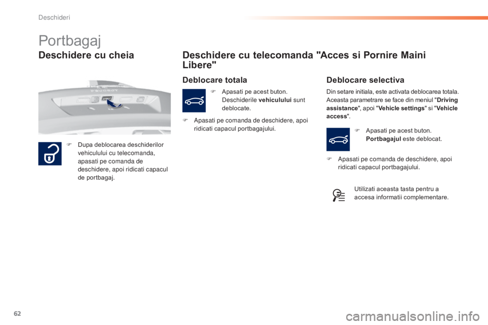 Peugeot 308 2015  Manualul de utilizare (in Romanian) 62
308_ro_Chap02_ouvertures_ed01-2015
Portbagaj
F Dupa deblocarea deschiderilor vehiculului cu telecomanda, 
apasati pe comanda de 
deschidere, apoi ridicati capacul 
de portbagaj.
Deschidere cu telec