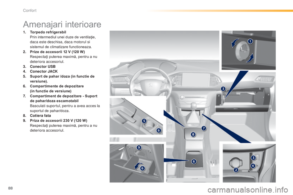 Peugeot 308 2015  Manualul de utilizare (in Romanian) 88
308_ro_Chap03_confort_ed01-2015
Amenajari interioare
1. Torpedo refrigerabil  P
rin intermediul unei duze de ventilaţie, 
daca este deschisa, daca motorul si 
sistemul de climatizare functioneaza.
