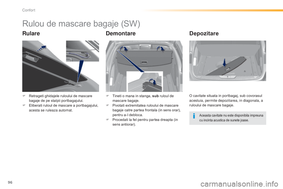 Peugeot 308 2015  Manualul de utilizare (in Romanian) 96
308_ro_Chap03_confort_ed01-2015
Rulou de mascare bagaje (SW)
RulareDemontareDepozitare
F Retrageti ghidajele ruloului de mascare 
bagaje de pe stalpii portbagajului.
F
 
E
 liberati ruloul de masca