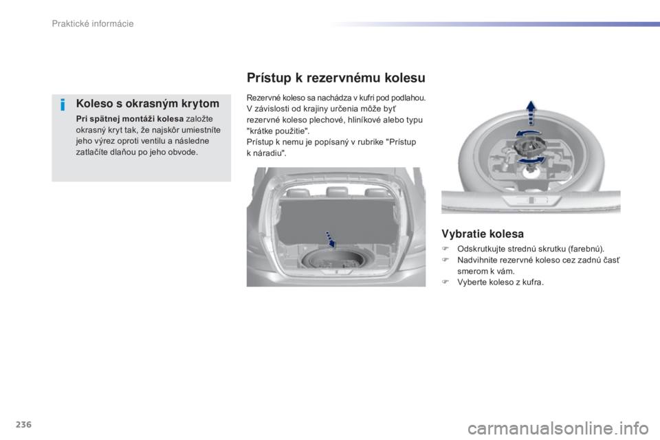 Peugeot 308 2015  Užívateľská príručka (in Slovak) 236
308_sk_Chap07_info-pratiques_ed01-2015
Koleso s okrasným krytom
Pri spätnej montáži kolesa založte 
okrasný kryt tak, že najskôr umiestníte 
jeho výrez oproti ventilu a následne 
zatla