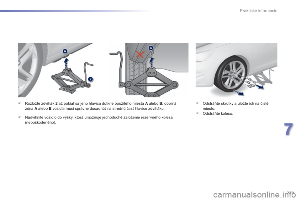 Peugeot 308 2015  Užívateľská príručka (in Slovak) 239
308_sk_Chap07_info-pratiques_ed01-2015
F Odstráňte skrutky a uložte ich na čisté miesto.
F
 
O
 dstráňte koleso.
F
 R
ozložte zdvihák 
2
 
až pokiaľ sa jeho hlavica dotkne použitého m