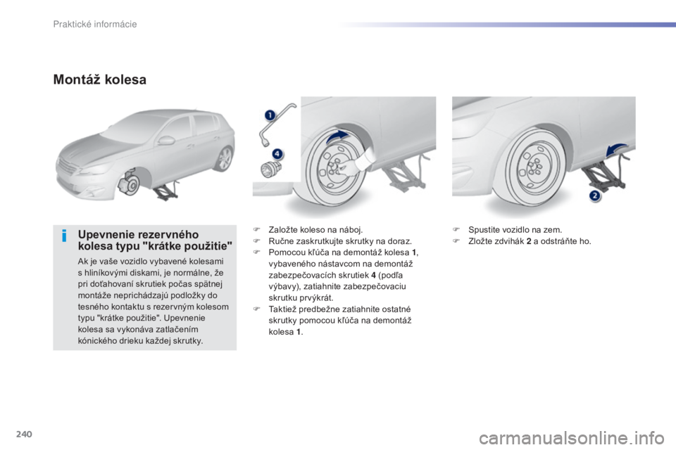 Peugeot 308 2015  Užívateľská príručka (in Slovak) 240
308_sk_Chap07_info-pratiques_ed01-2015
Montáž kolesa
Upevnenie rezervného 
kolesa typu "krátke použitie"
Ak je vaše vozidlo vybavené kolesami 
s hliníkovými diskami, je normálne,