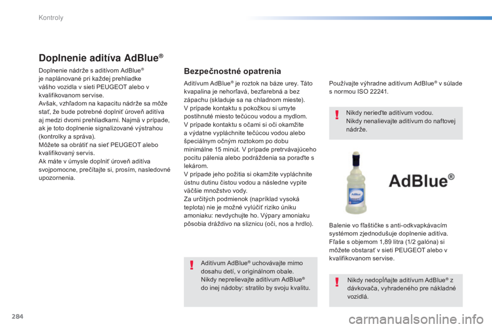 Peugeot 308 2015  Užívateľská príručka (in Slovak) 284
308_sk_Chap08_verifications_ed01-2015
Doplnenie aditíva AdBlue®
Doplnenie nádrže s aditívom AdBlue® 
je naplánované pri každej prehliadke 
vášho vozidla v sieti PEUGEOT alebo v 
kvalifi
