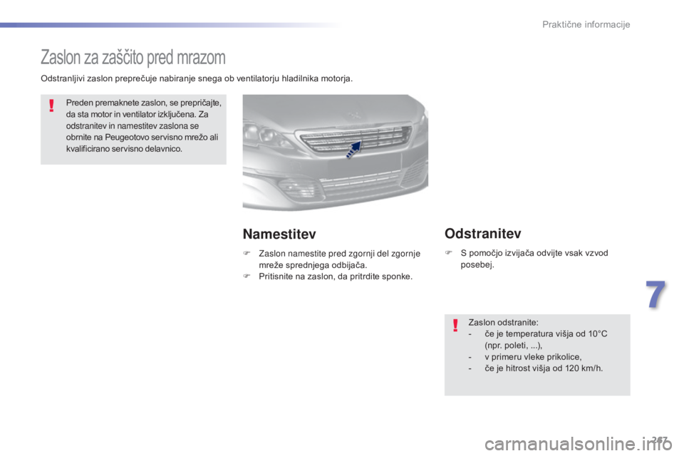 Peugeot 308 2015  Priročnik za lastnika (in Slovenian) 267
308_sl_Chap07_info-pratiques_ed01-2015
Zaslon za zaščito pred mrazom
Preden premaknete zaslon, se prepričajte, 
da sta motor in ventilator izključena. Za 
odstranitev in namestitev zaslona se 