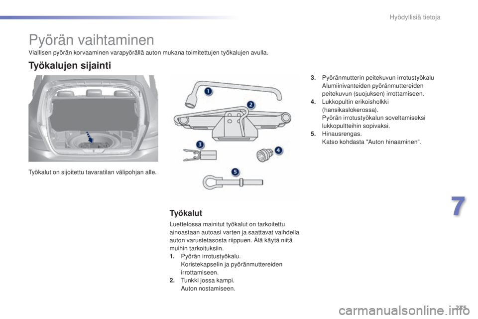 Peugeot 308 2015  Omistajan käsikirja (in Finnish) 235
308_fi_Chap07_info-pratiques_ed01-2015
Pyörän vaihtaminen
Työkalut on sijoitettu tavaratilan välipohjan alle.
Työkalujen sijainti
Ty ö k a l u t
Luettelossa mainitut työkalut on tarkoitettu