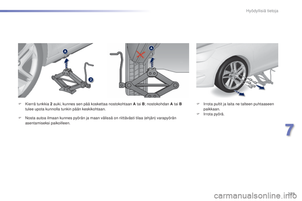 Peugeot 308 2015  Omistajan käsikirja (in Finnish) 239
308_fi_Chap07_info-pratiques_ed01-2015
F Irrota pultit ja laita ne talteen puhtaaseen paikkaan.
F
 
I
 rrota pyörä.
F
 K
ierrä tunkkia 2
 
auki, kunnes sen pää koskettaa nostokohtaan A tai B
