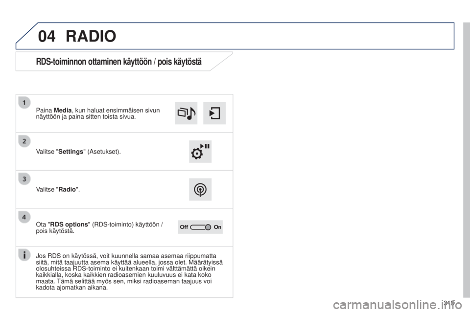 Peugeot 308 2015  Omistajan käsikirja (in Finnish) 04
315
RADIO
RDS-toiminnon ottaminen käyttöön / pois käytöstä
Valitse "Settings" (Asetukset). Paina Media, kun haluat ensimmäisen sivun 
näyttöön ja paina sitten toista sivua.
Valits
