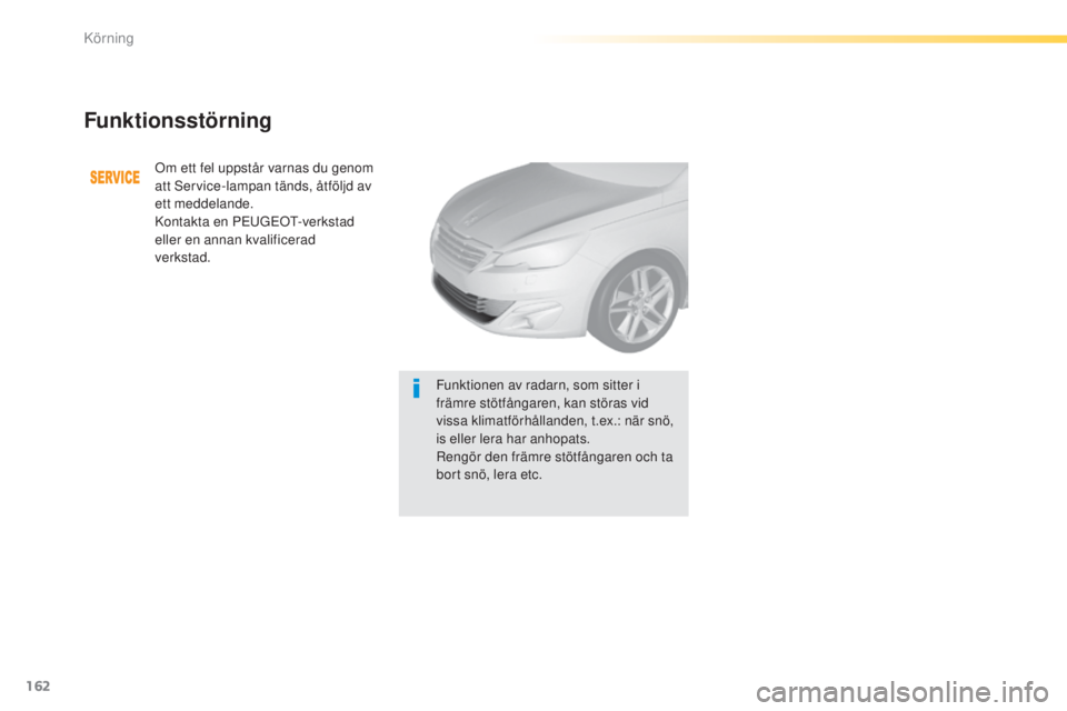 Peugeot 308 2015  Ägarmanual (in Swedish) 162
308_sv_Chap04_conduite_ed01-2015
Funktionsstörning
Om ett fel uppstår varnas du genom 
att Service-lampan tänds, åtföljd av 
ett meddelande.
Kontakta en PEUGEOT-verkstad 
eller en annan kvali